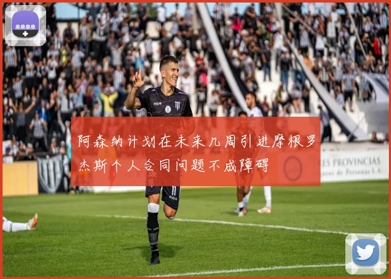 阿森纳计划在未来几周引进摩根罗杰斯个人合同问题不成障碍