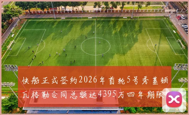 快船正式签约2026年首轮5号秀基顿瓦格勒合同总额达4395万四年期限